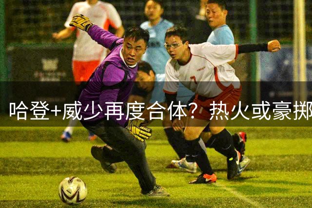 哈登+威少再度合体？热火或豪掷1.3亿美元引援，字母哥迎来夺冠助手